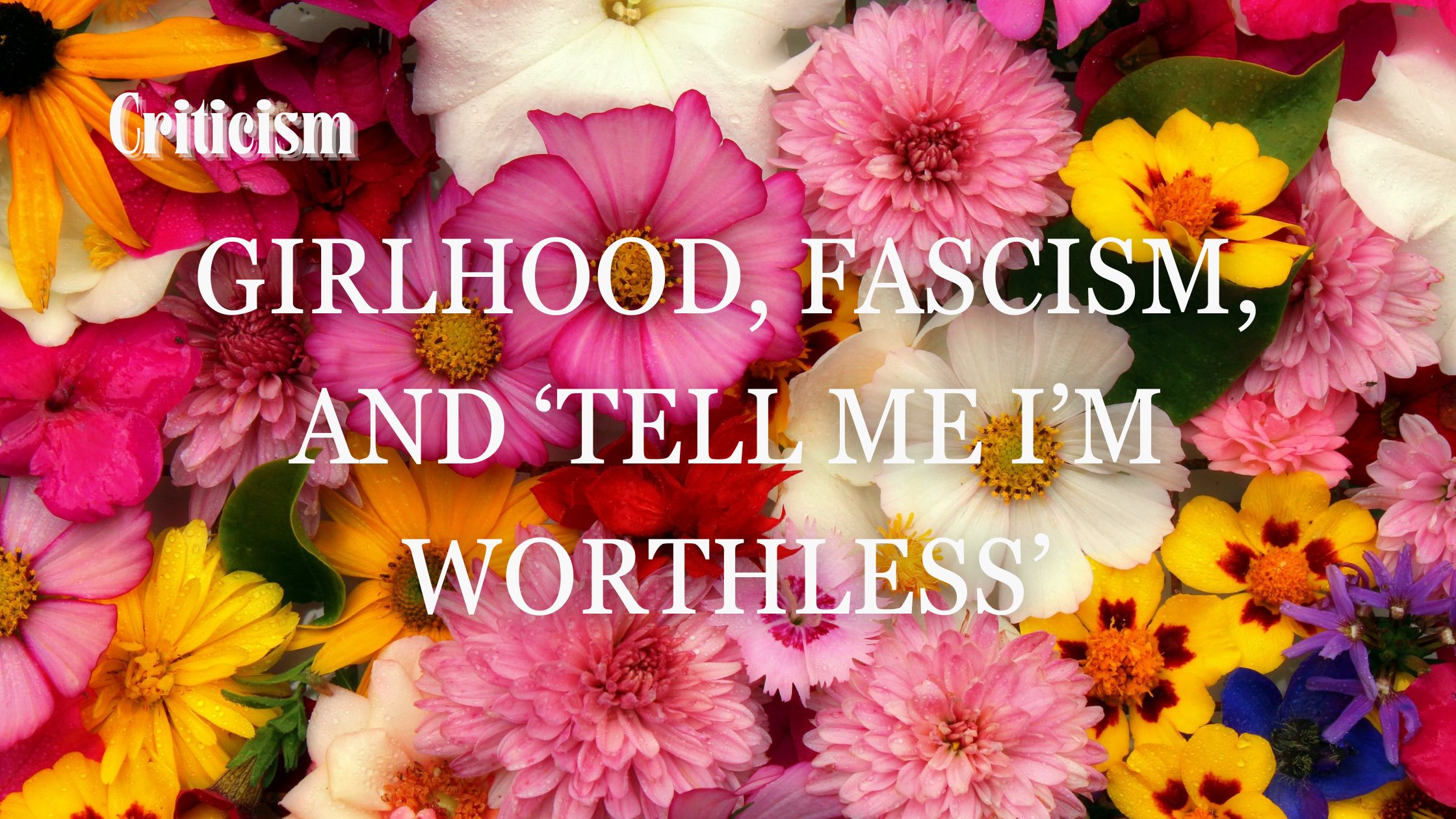 Girlhood, fascism, and ‘Tell Me I’m Worthless’: